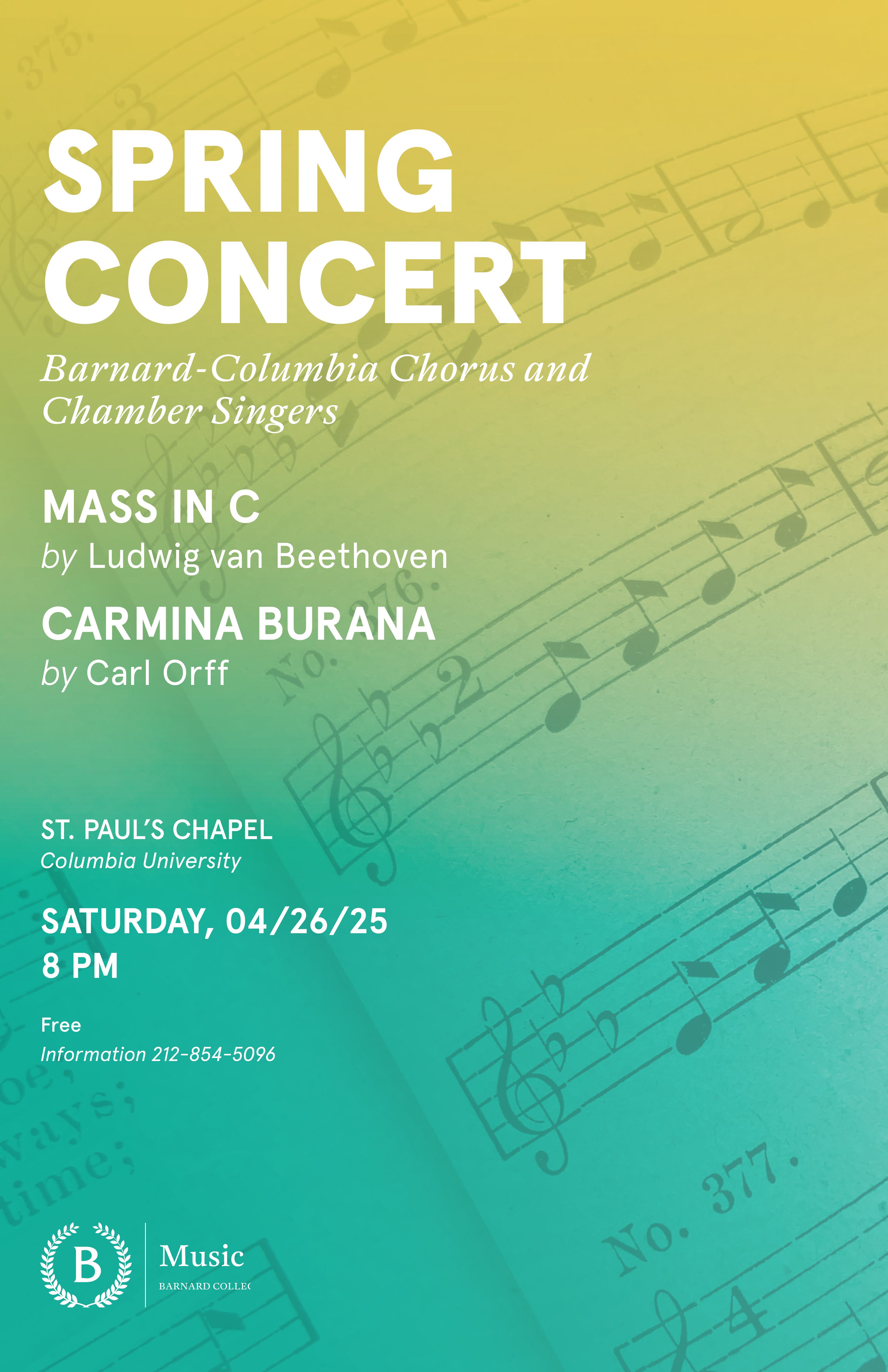 Spring concert poster. A gradient of yellow to teal in the background. Text that reads Spring Concert Barnard-Columbia Chorus and Chamber Singers Mass in C by Ludwig van Beethoven. Camina Burana by Carl Orff. St Paul's Chapel Columbia University. Saturday 04/26/25 8PM. Free. Information 212-854-5096
